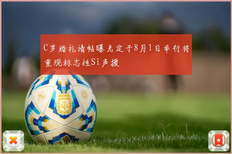 C罗婚礼请帖曝光定于8月1日举行将重现标志性Si声援